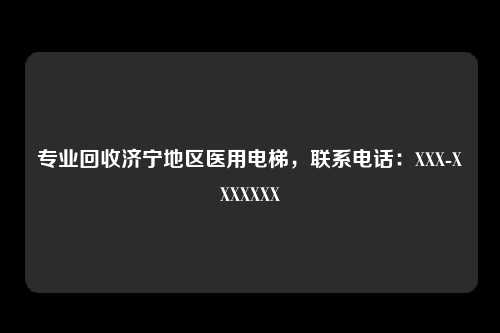 专业回收济宁地区医用电梯，联系电话：XXX-XXXXXXX