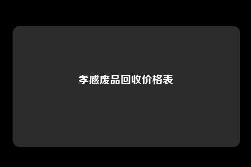 孝感废品回收价格表