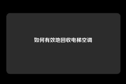 如何有效地回收电梯空调