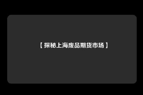 【探秘上海废品期货市场】