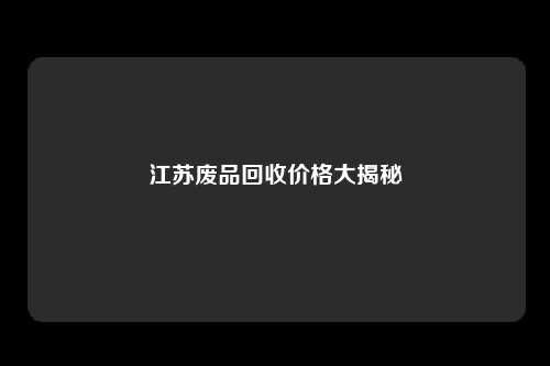江苏废品回收价格大揭秘