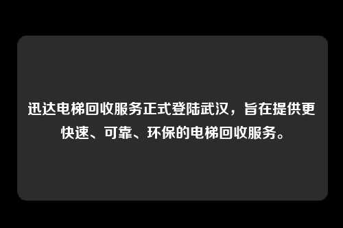 迅达电梯回收服务正式登陆武汉，旨在提供更快速、可靠、环保的电梯回收服务。