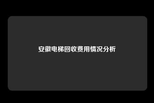安徽电梯回收费用情况分析