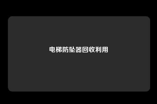 电梯防坠器回收利用