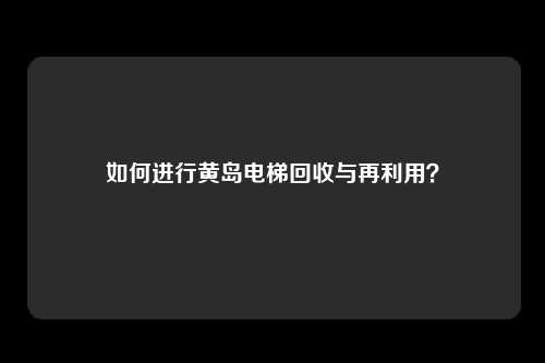 如何进行黄岛电梯回收与再利用？