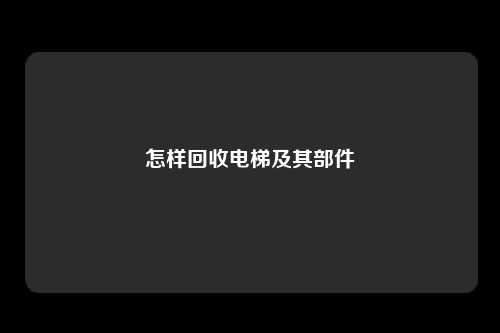 怎样回收电梯及其部件