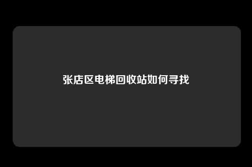 张店区电梯回收站如何寻找