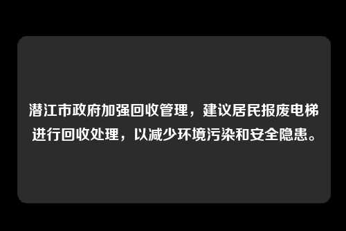 潜江市政府加强回收管理，建议居民报废电梯进行回收处理，以减少环境污染和安全隐患。