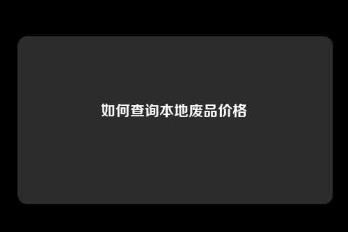 如何查询本地废品价格
