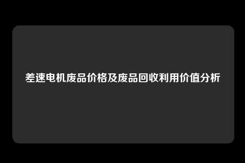 差速电机废品价格及废品回收利用价值分析