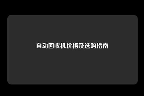 自动回收机价格及选购指南
