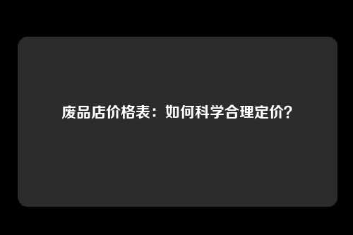 废品店价格表：如何科学合理定价？