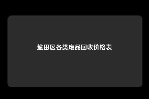 盐田区各类废品回收价格表