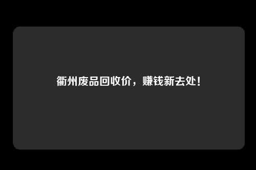 衢州废品回收价，赚钱新去处！
