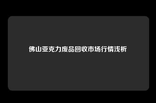 佛山亚克力废品回收市场行情浅析