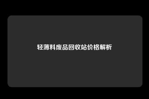 轻薄料废品回收站价格解析