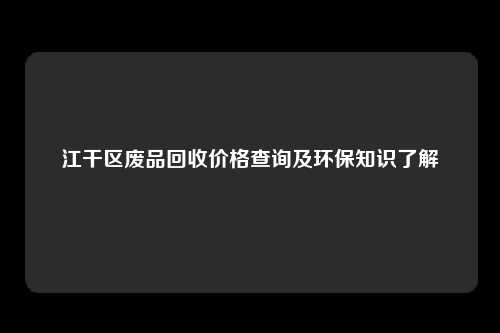 江干区废品回收价格查询及环保知识了解