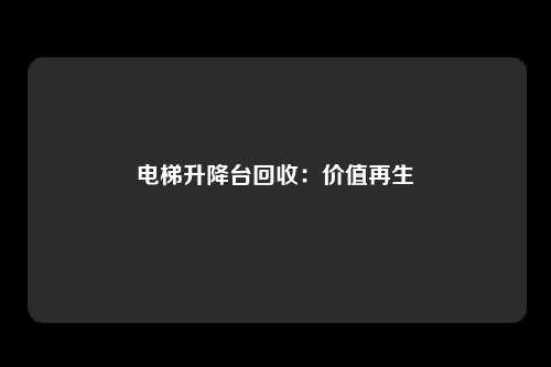 电梯升降台回收：价值再生