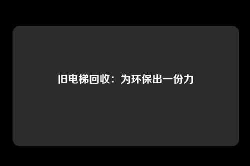 旧电梯回收：为环保出一份力