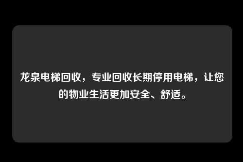 龙泉电梯回收，专业回收长期停用电梯，让您的物业生活更加安全、舒适。