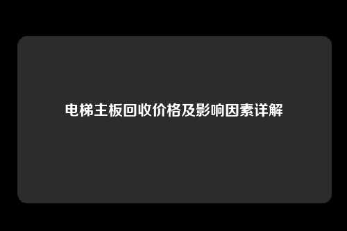 电梯主板回收价格及影响因素详解