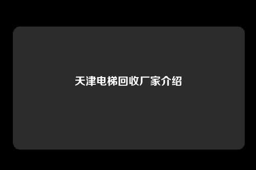 天津电梯回收厂家介绍