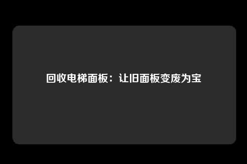 回收电梯面板：让旧面板变废为宝