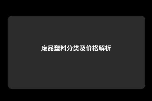 废品塑料分类及价格解析