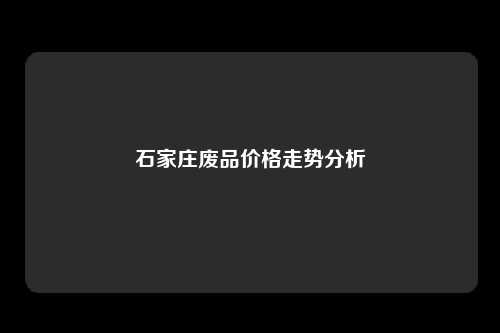 石家庄废品价格走势分析