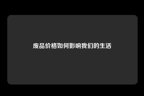 废品价格如何影响我们的生活