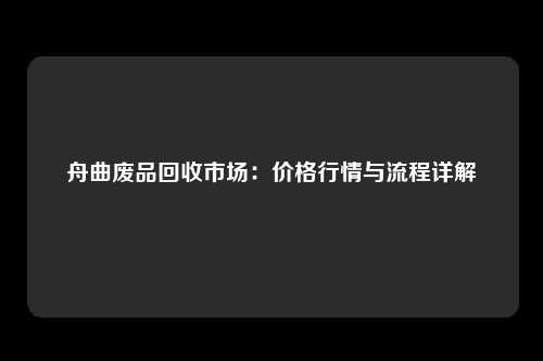 舟曲废品回收市场：价格行情与流程详解