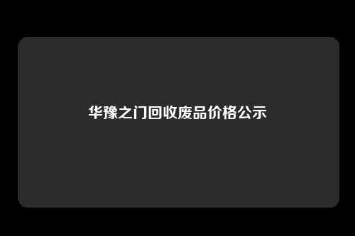 华豫之门回收废品价格公示