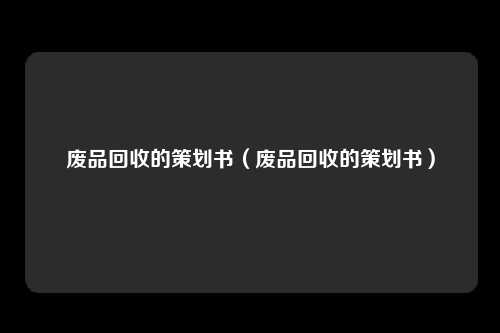 废品回收的策划书（废品回收的策划书）