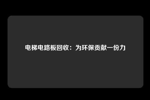 电梯电路板回收：为环保贡献一份力