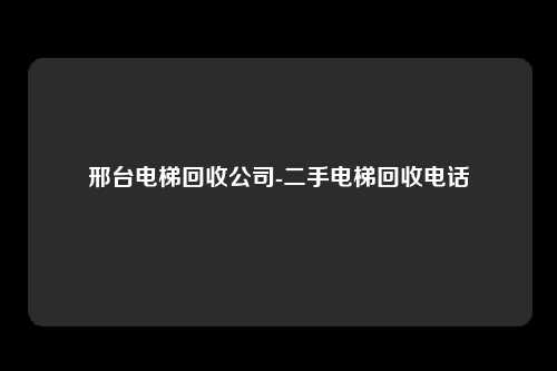 邢台电梯回收公司-二手电梯回收电话