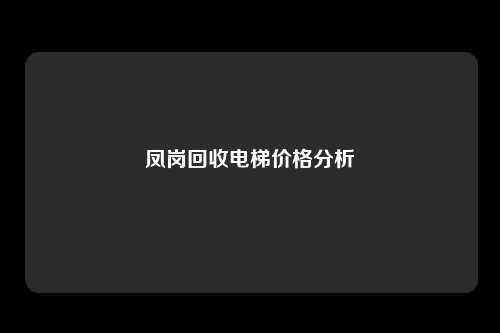 凤岗回收电梯价格分析