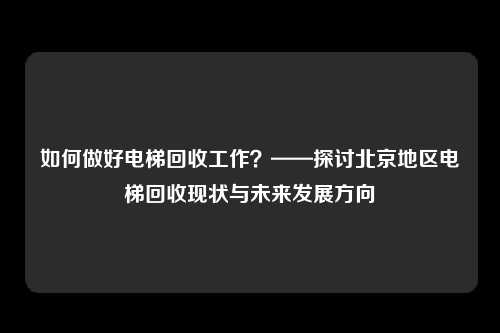 如何做好电梯回收工作？——探讨北京地区电梯回收现状与未来发展方向