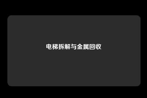 电梯拆解与金属回收
