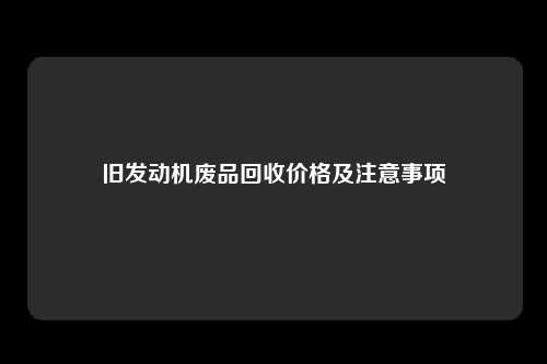 旧发动机废品回收价格及注意事项