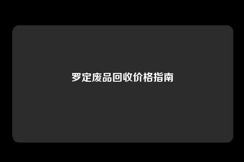 罗定废品回收价格指南