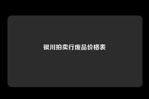 银川拍卖行废品价格表