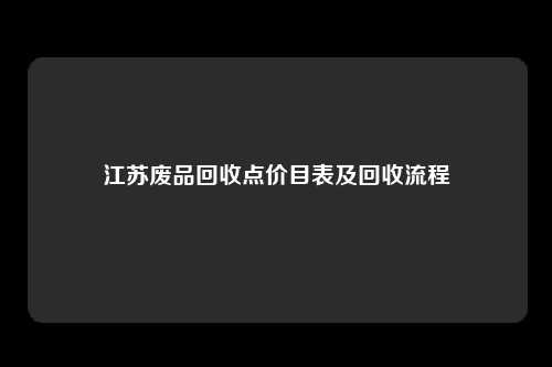 江苏废品回收点价目表及回收流程