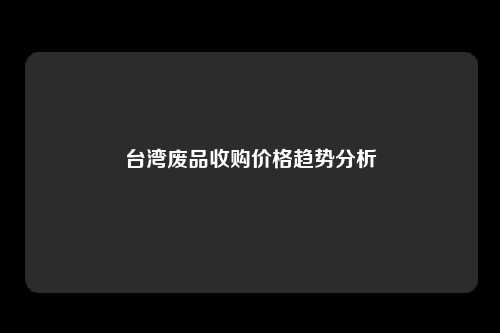台湾废品收购价格趋势分析