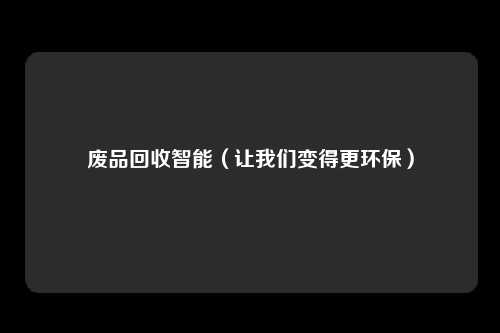 废品回收智能（让我们变得更环保）