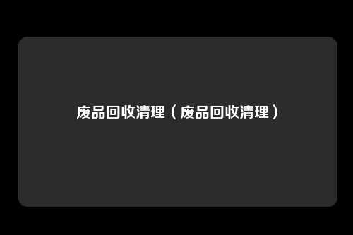 废品回收清理（废品回收清理）