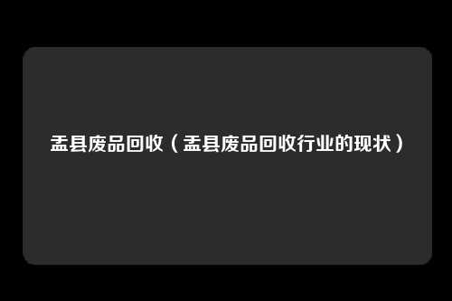 盂县废品回收（盂县废品回收行业的现状）