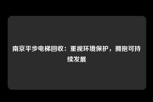 南京平步电梯回收：重视环境保护，拥抱可持续发展