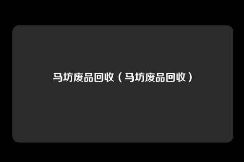 马坊废品回收（马坊废品回收）