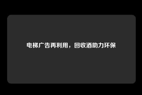 电梯广告再利用，回收酒助力环保