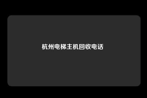 杭州电梯主机回收电话 